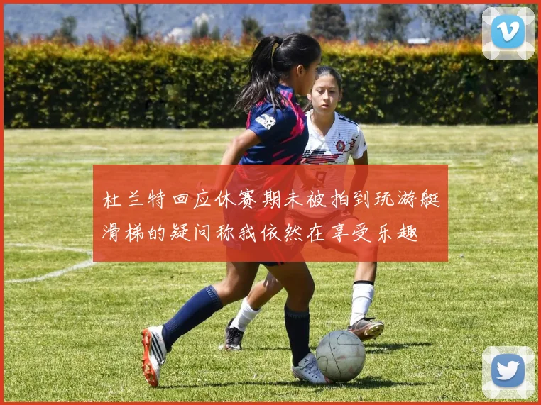 杜兰特回应休赛期未被拍到玩游艇滑梯的疑问称我依然在享受乐趣
