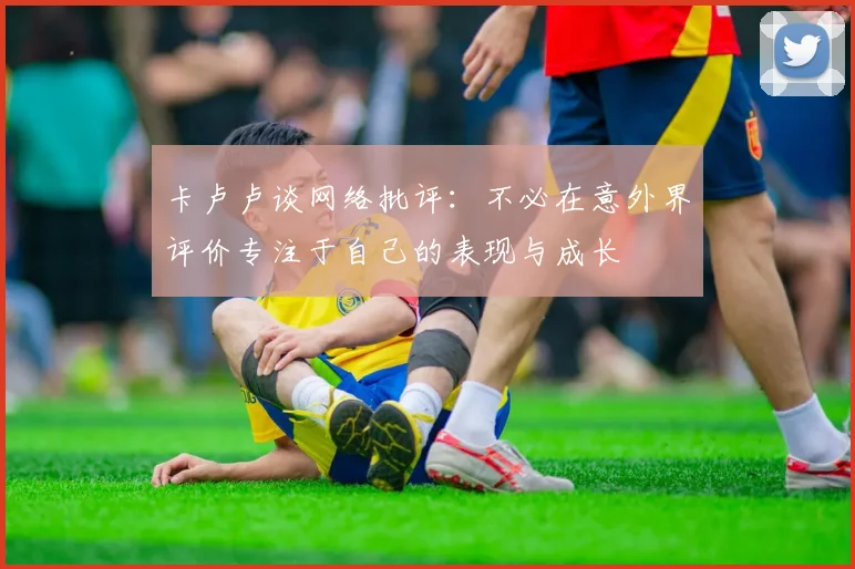 卡卢卢谈网络批评：不必在意外界评价专注于自己的表现与成长