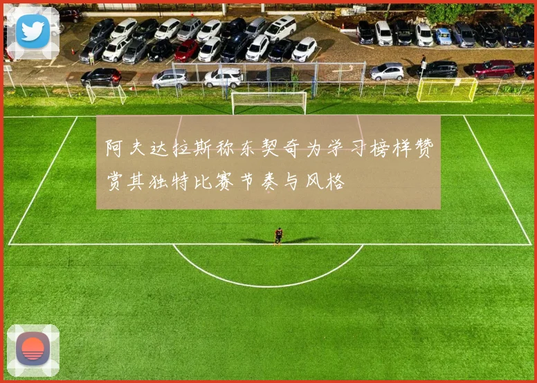 阿夫达拉斯称东契奇为学习榜样赞赏其独特比赛节奏与风格