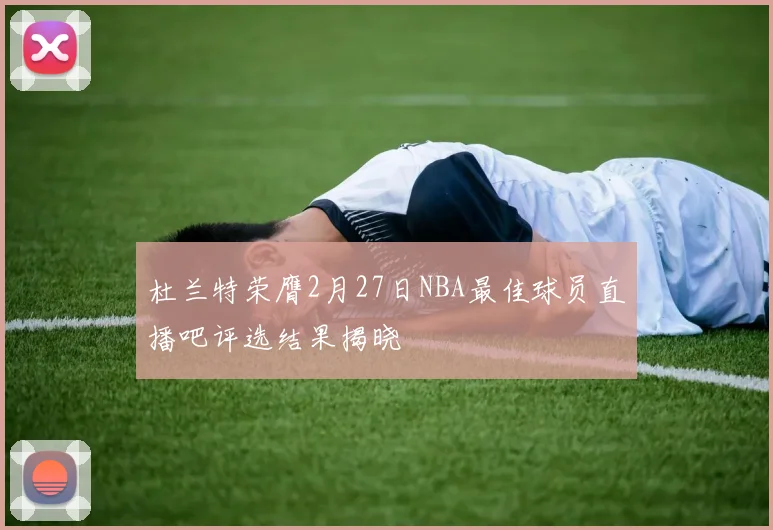 杜兰特荣膺2月27日NBA最佳球员直播吧评选结果揭晓