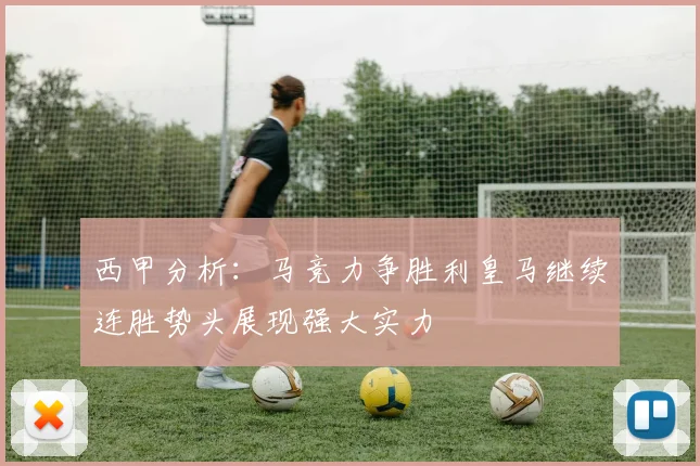 西甲分析：马竞力争胜利皇马继续连胜势头展现强大实力
