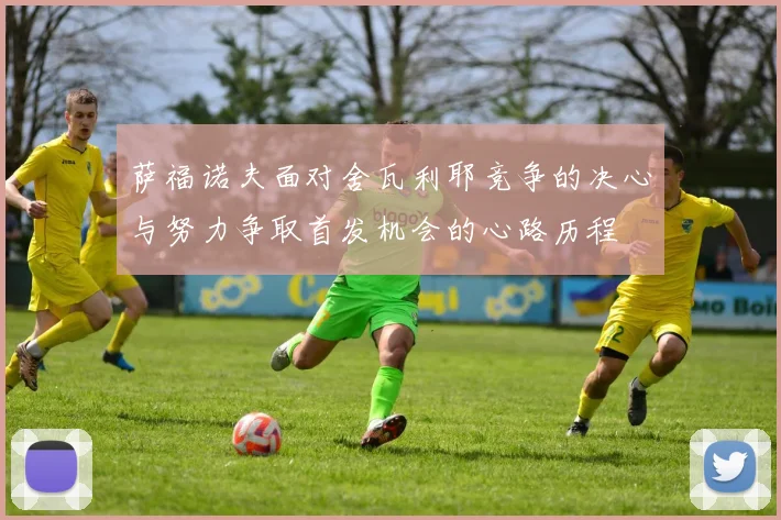 萨福诺夫面对舍瓦利耶竞争的决心与努力争取首发机会的心路历程