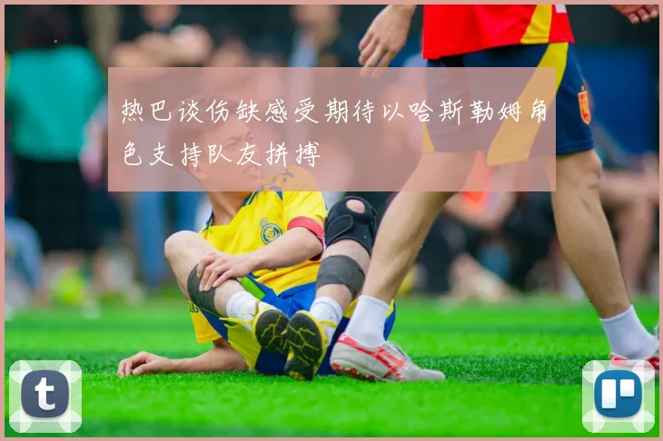 热巴谈伤缺感受期待以哈斯勒姆角色支持队友拼搏