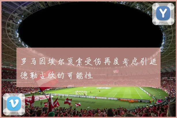 罗马因埃尔莫索受伤再度考虑引进德勒古欣的可能性