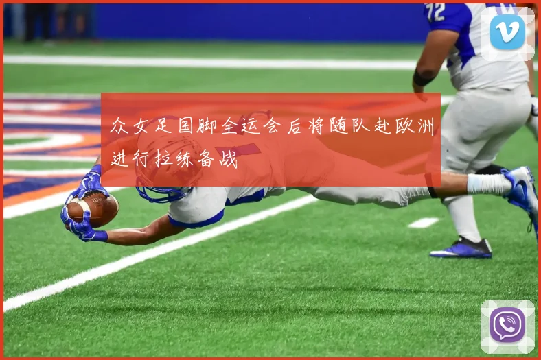 众女足国脚全运会后将随队赴欧洲进行拉练备战